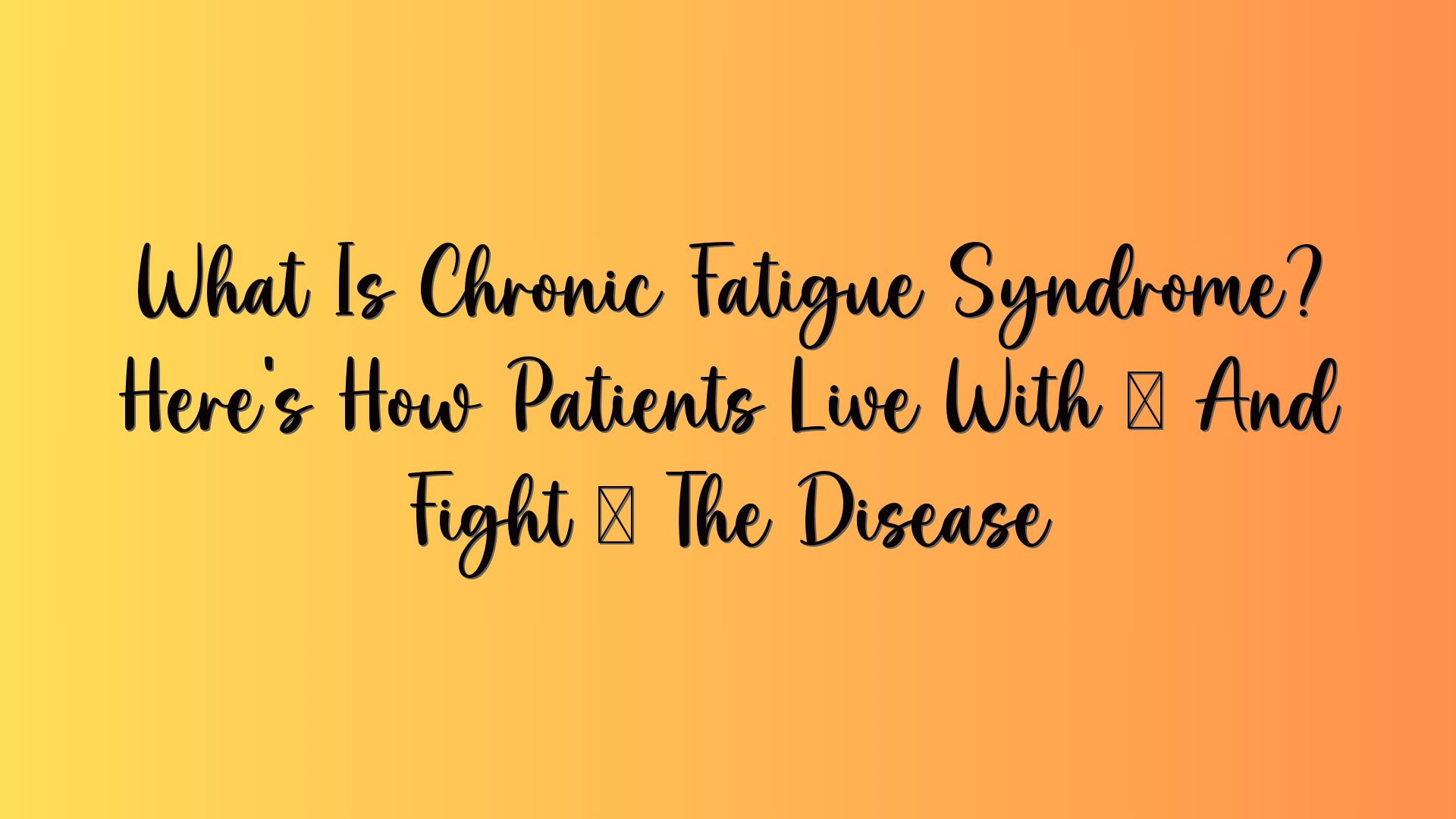 What Is Chronic Fatigue Syndrome? Here’s How Patients Live With — And Fight — The Disease