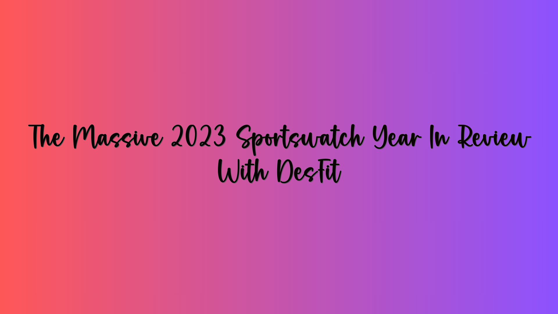 The Massive 2023 Sportswatch Year In Review With DesFit