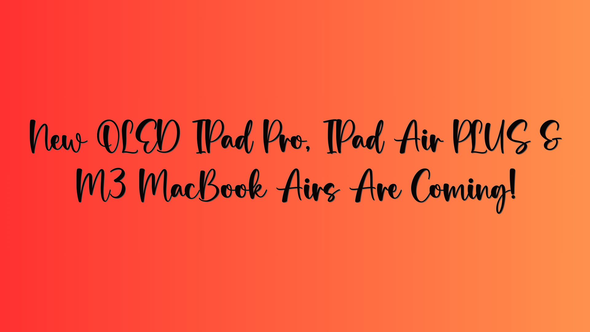 New OLED IPad Pro, IPad Air PLUS & M3 MacBook Airs Are Coming!