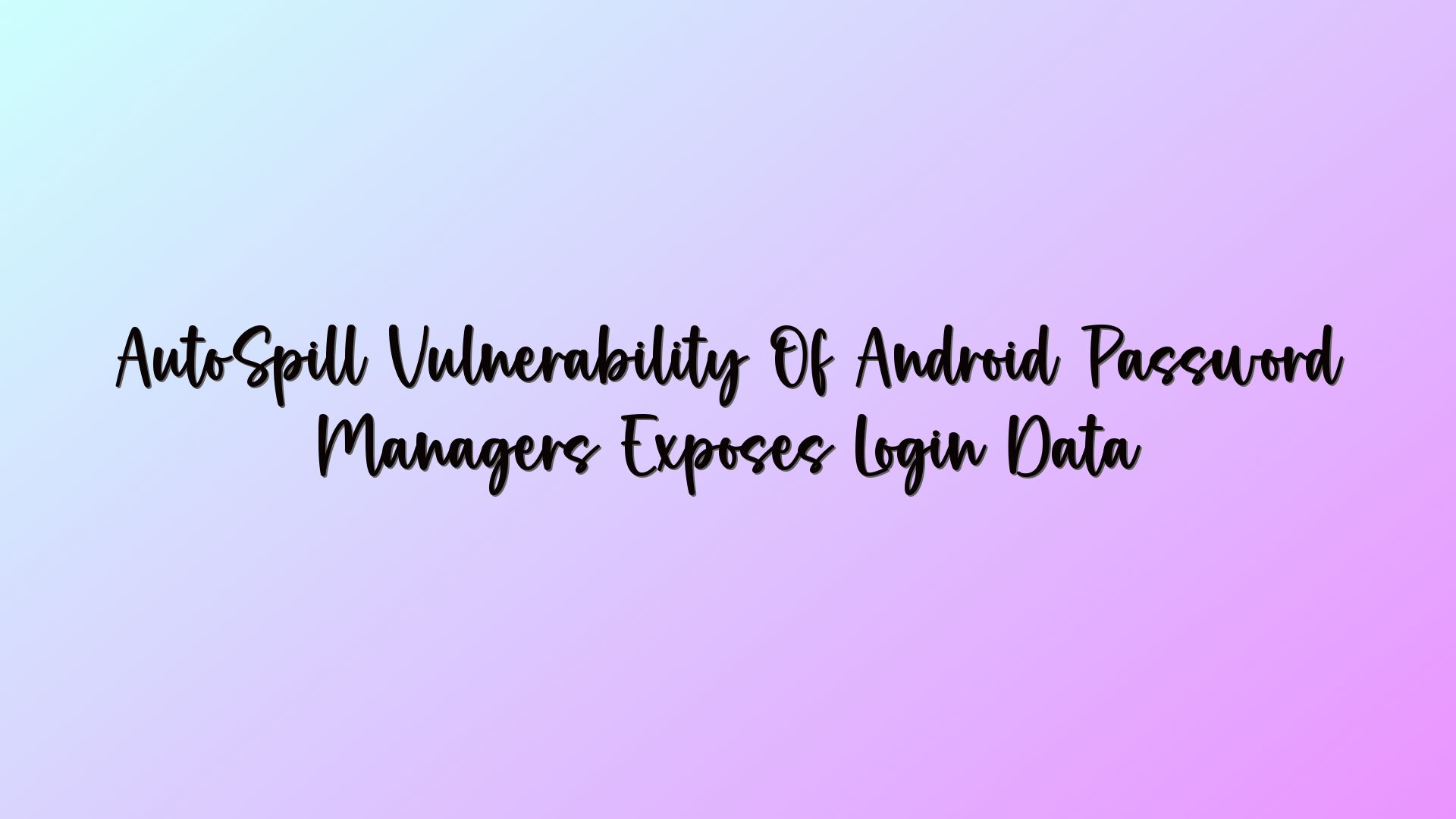 AutoSpill Vulnerability Of Android Password Managers Exposes Login Data