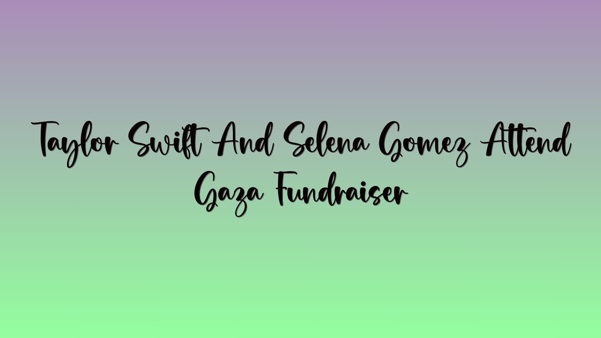 Taylor Swift And Selena Gomez Attend Gaza Fundraiser