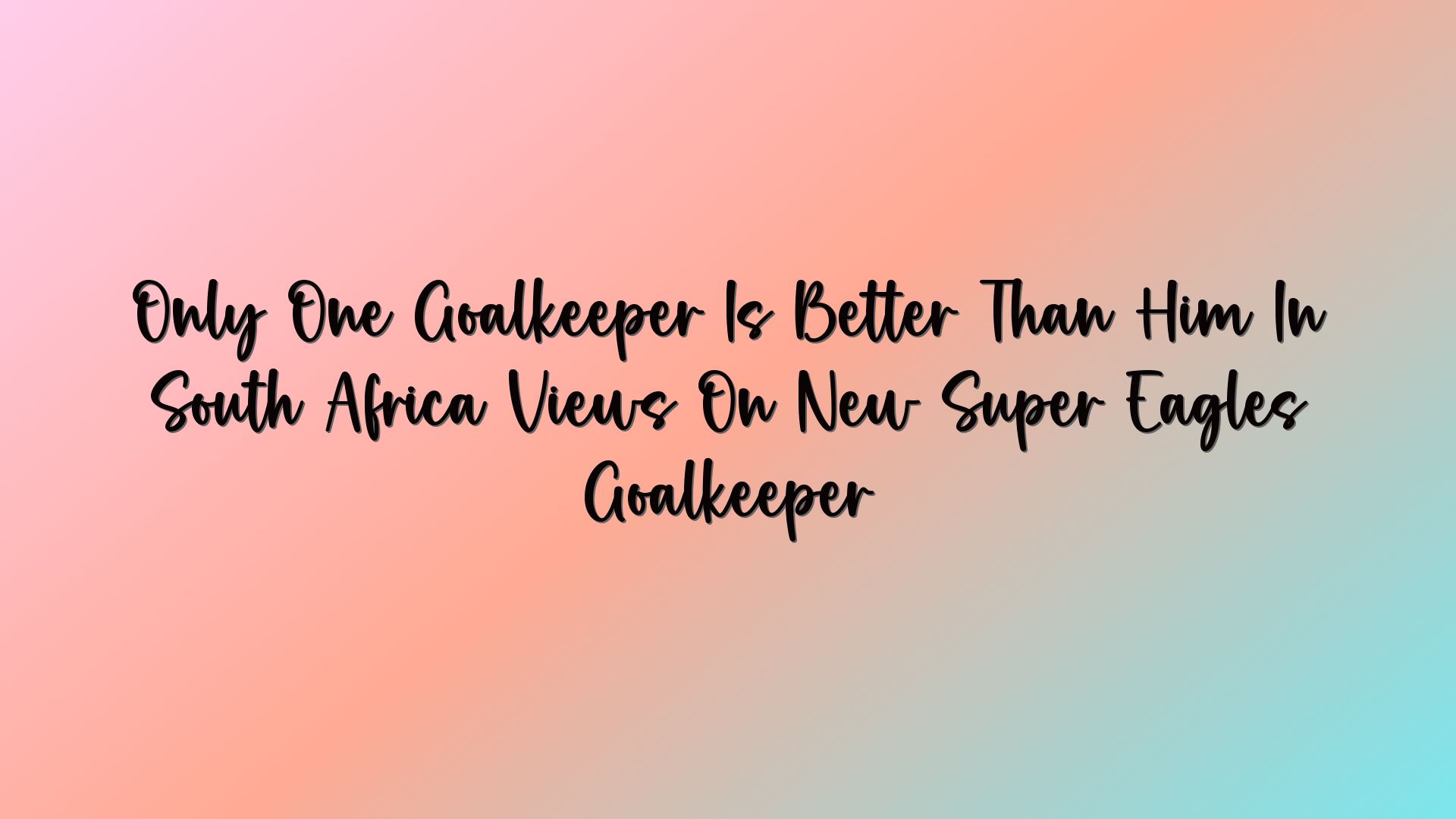 Only One Goalkeeper Is Better Than Him In South Africa Views On New Super Eagles Goalkeeper
