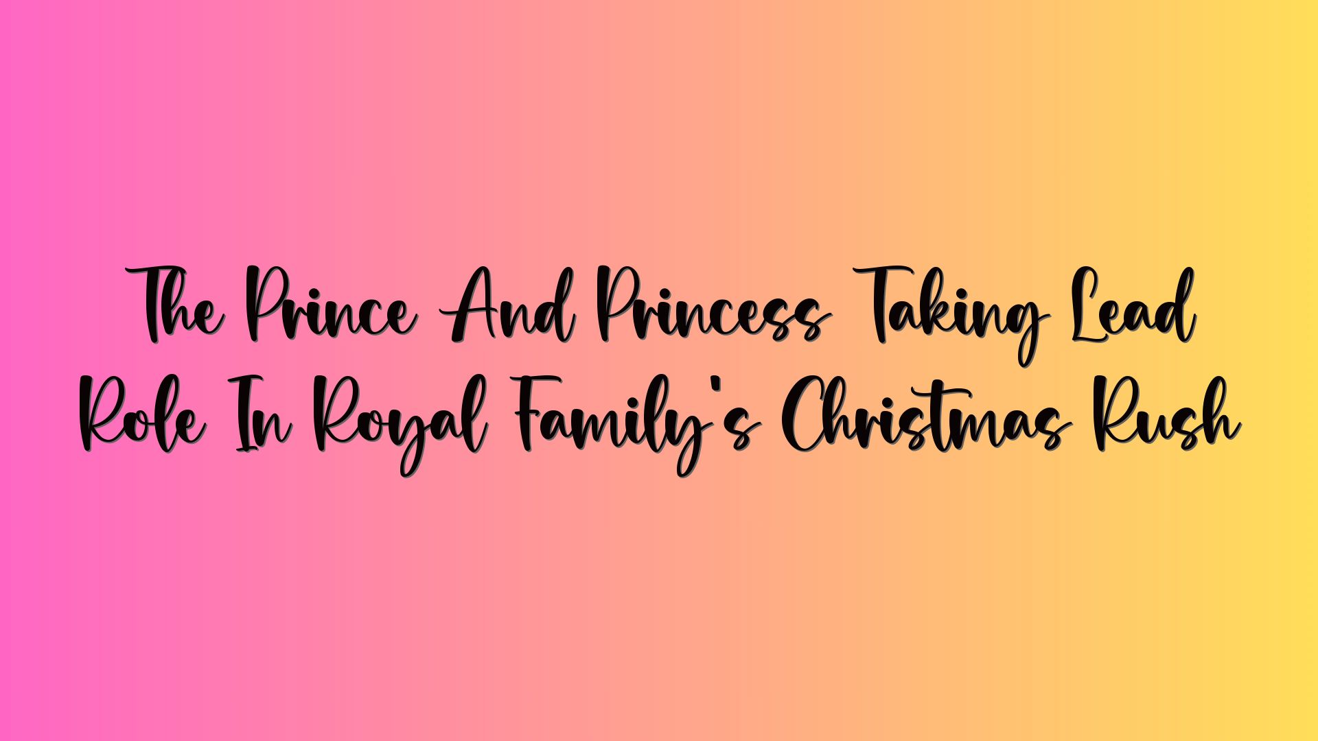 The Prince And Princess Taking Lead Role In Royal Family’s Christmas Rush