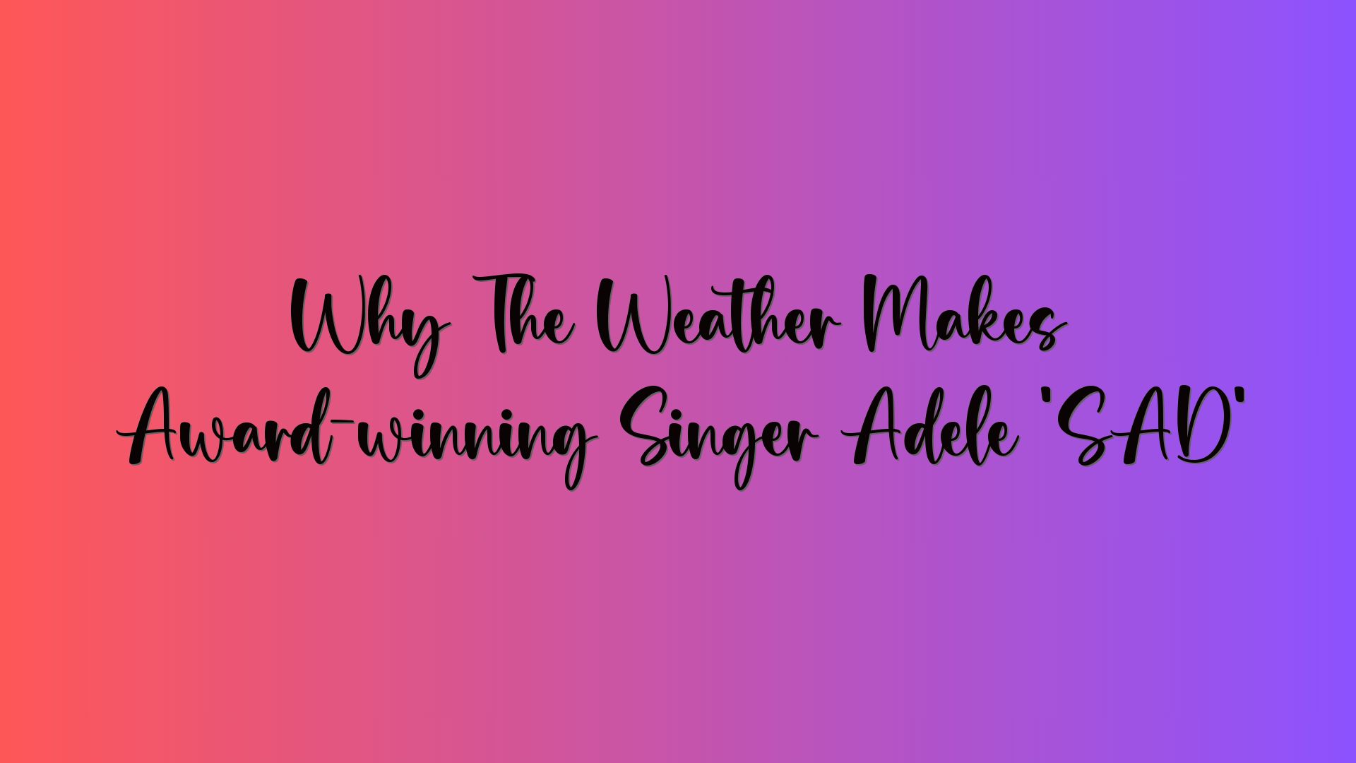 Why The Weather Makes Award-winning Singer Adele ‘SAD’